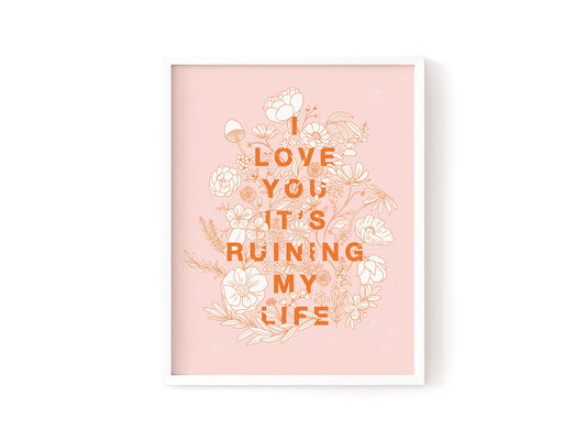 I Love You, You're Ruining My Life Art Print